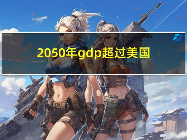 2050年gdp超过美国的相关图片