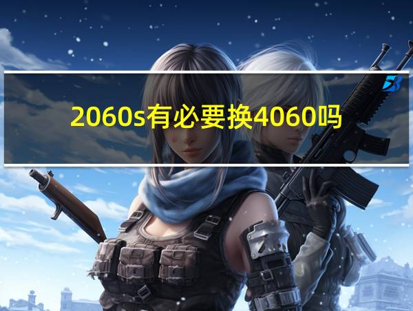 2060s有必要换4060吗的相关图片