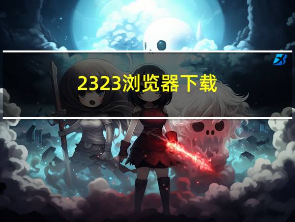 2323浏览器下载的相关图片