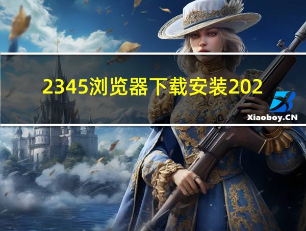 2345浏览器下载安装2021最新版的相关图片