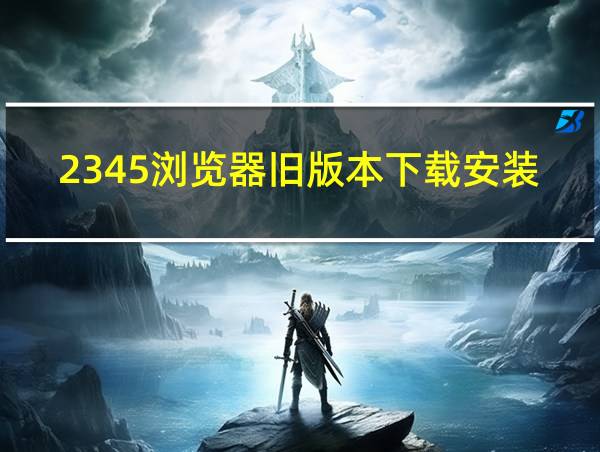 2345浏览器旧版本下载安装的相关图片