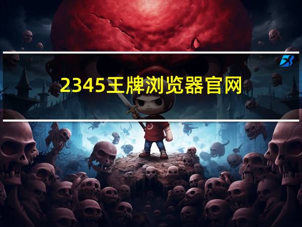 2345王牌浏览器官网的相关图片