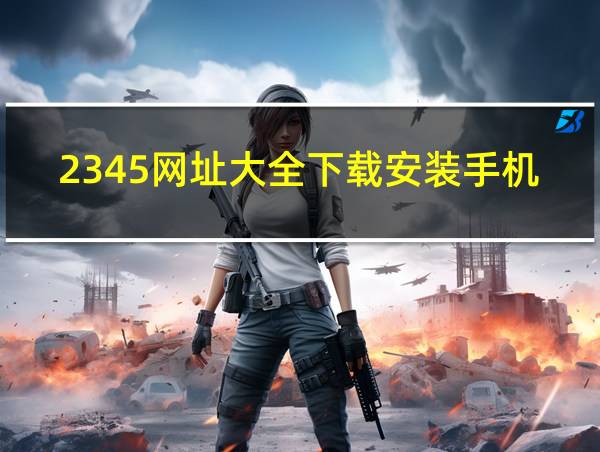 2345网址大全下载安装手机版的相关图片