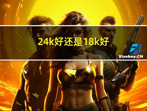 24k好还是18k好的相关图片