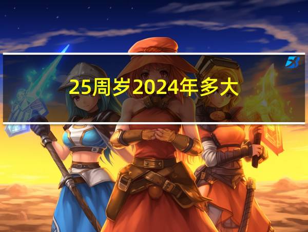 25周岁2024年多大的相关图片