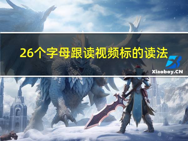 26个字母跟读视频标的读法的相关图片