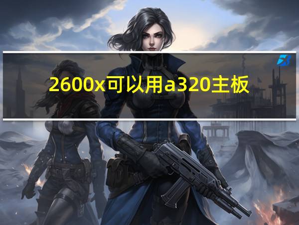 2600x可以用a320主板么的相关图片