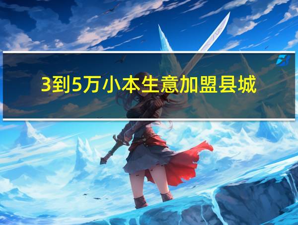 3到5万小本生意加盟县城的相关图片