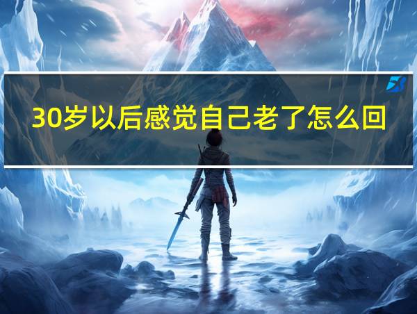 30岁以后感觉自己老了怎么回事的相关图片