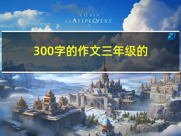 300字的作文三年级的的相关图片