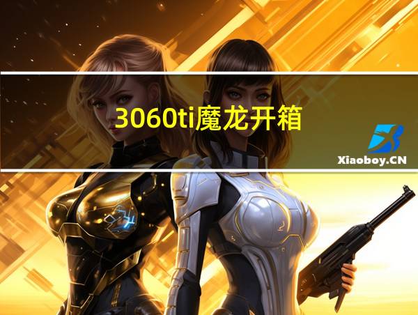 3060ti魔龙开箱的相关图片