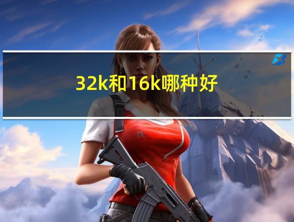 32k和16k哪种好的相关图片