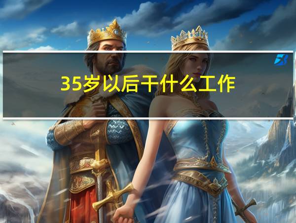 35岁以后干什么工作的相关图片