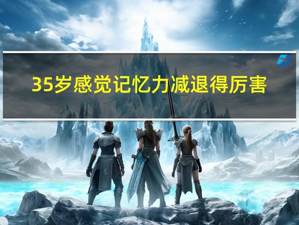 35岁感觉记忆力减退得厉害的相关图片