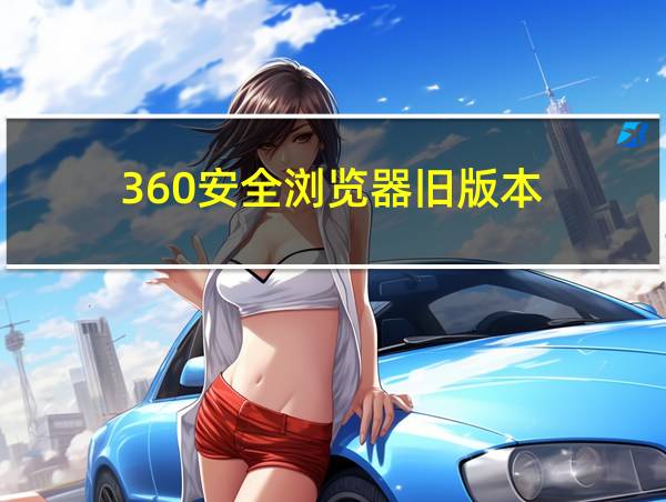 360安全浏览器旧版本的相关图片