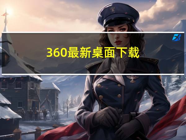 360最新桌面下载的相关图片