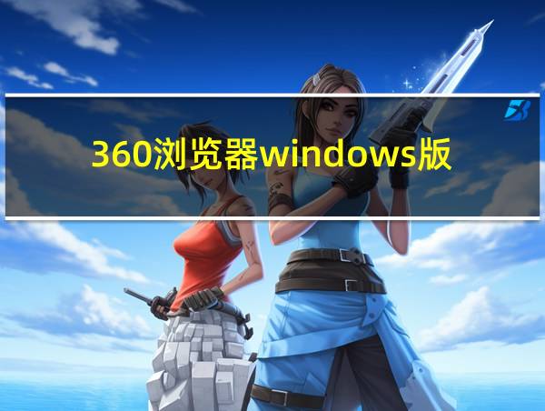 360浏览器windows版的相关图片