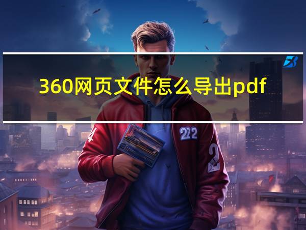 360网页文件怎么导出pdf的相关图片