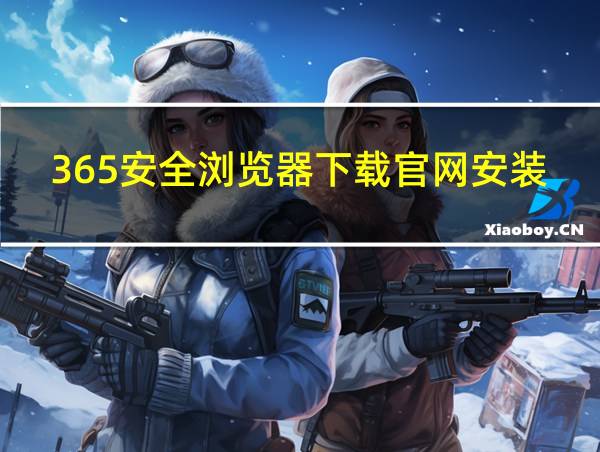 365安全浏览器下载官网安装的相关图片