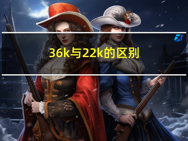 36k与22k的区别的相关图片