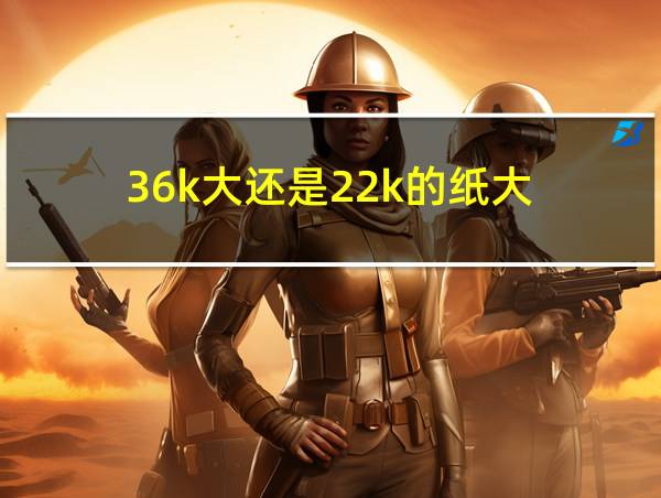 36k大还是22k的纸大的相关图片