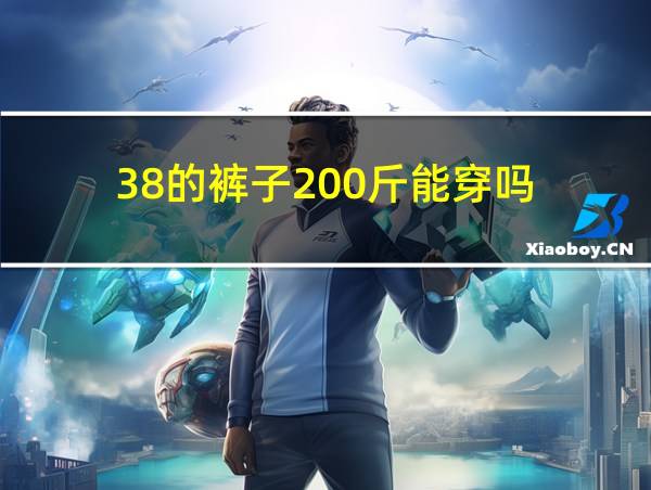 38的裤子200斤能穿吗的相关图片