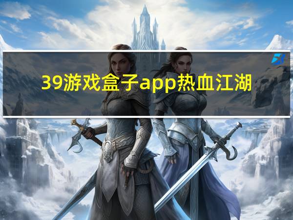 39游戏盒子app热血江湖的相关图片