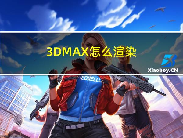 3DMAX怎么渲染的相关图片