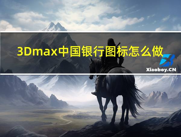 3Dmax中国银行图标怎么做的相关图片