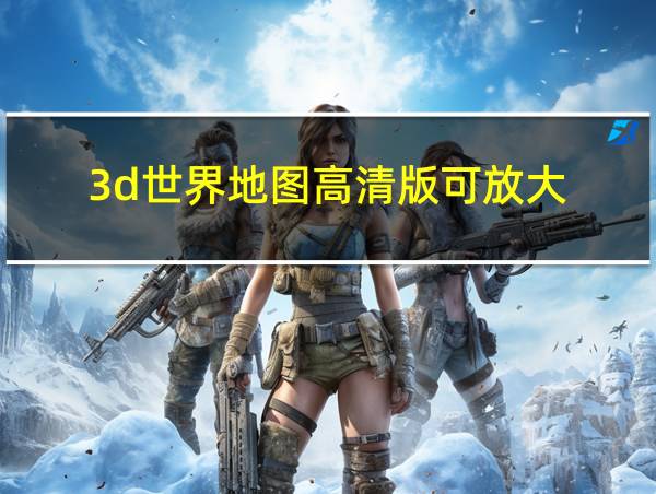 3d世界地图高清版可放大的相关图片