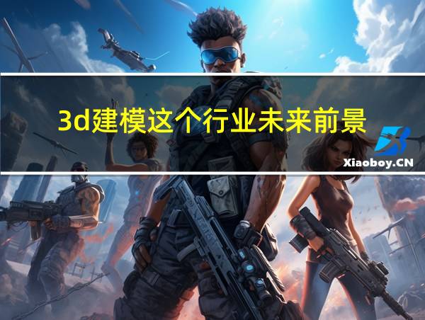 3d建模这个行业未来前景的相关图片