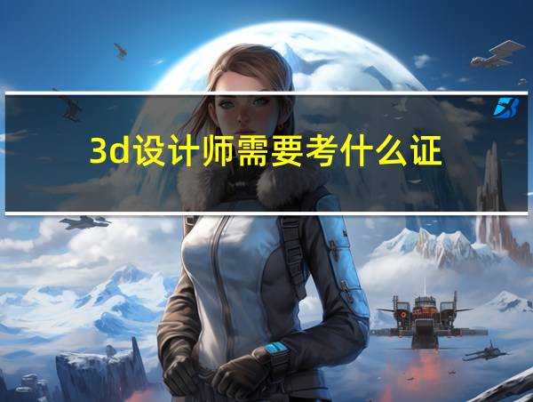 3d设计师需要考什么证的相关图片