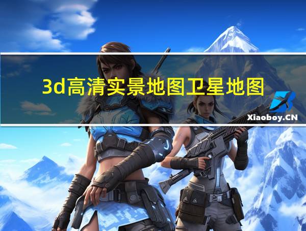 3d高清实景地图卫星地图的相关图片