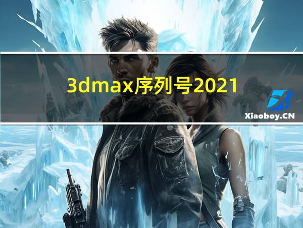 3dmax序列号2021的相关图片