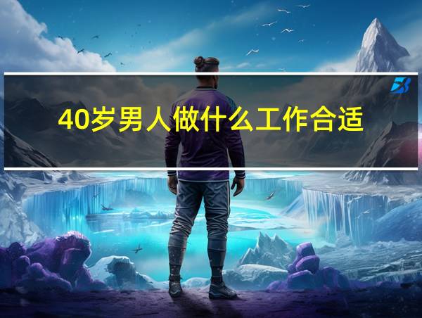 40岁男人做什么工作合适?的相关图片