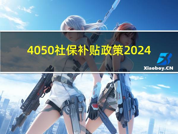 4050社保补贴政策2024年怎么申请的相关图片