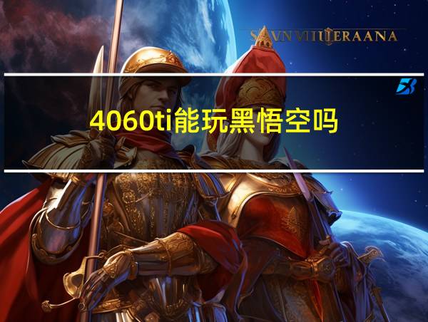 4060ti能玩黑悟空吗的相关图片