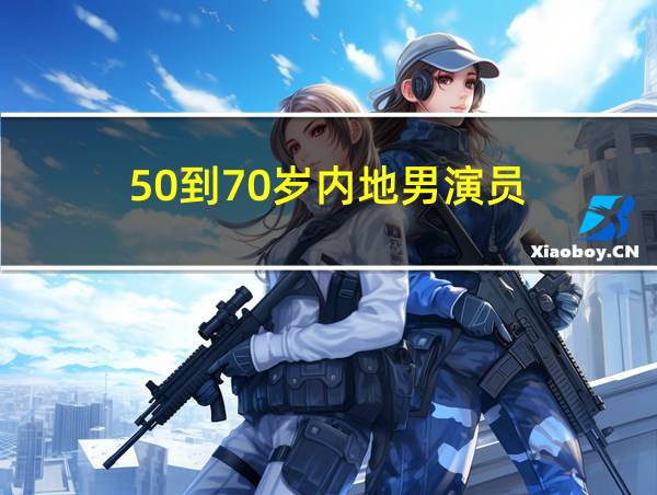 50到70岁内地男演员的相关图片