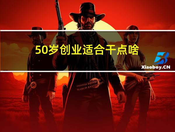 50岁创业适合干点啥的相关图片