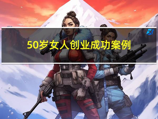 50岁女人创业成功案例的相关图片