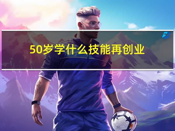 50岁学什么技能再创业的相关图片