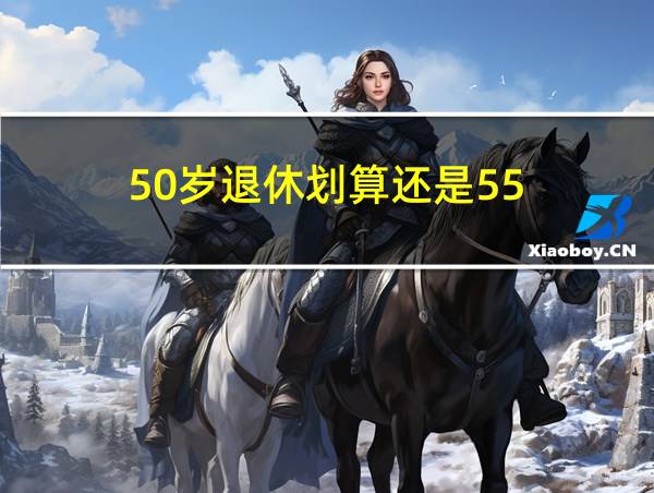 50岁退休划算还是55的相关图片