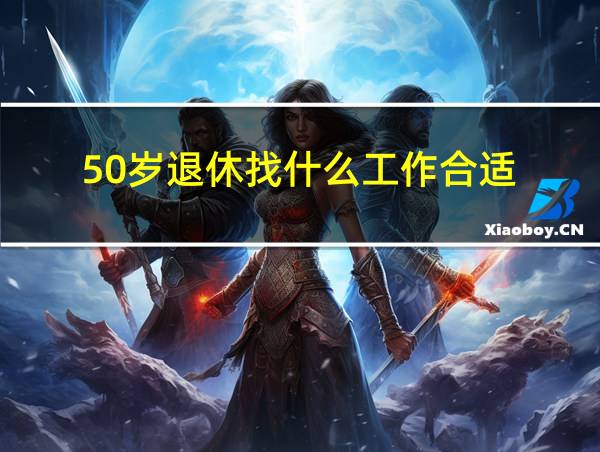 50岁退休找什么工作合适的相关图片