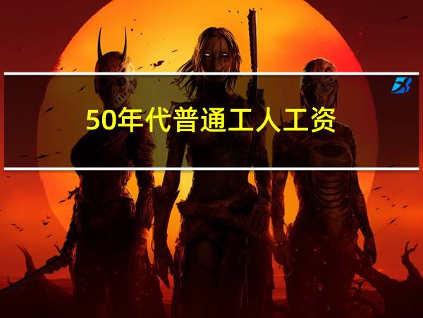 50年代普通工人工资的相关图片