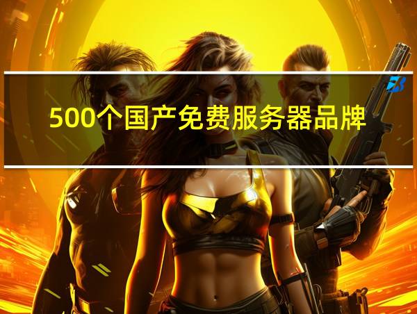 500个国产免费服务器品牌的相关图片