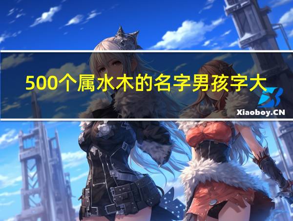 500个属水木的名字男孩字大全的相关图片