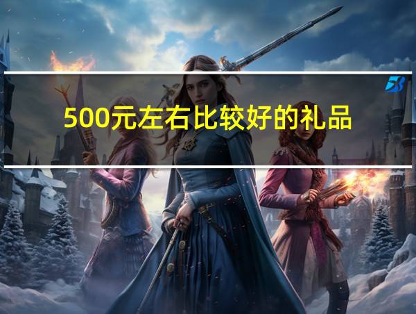 500元左右比较好的礼品的相关图片