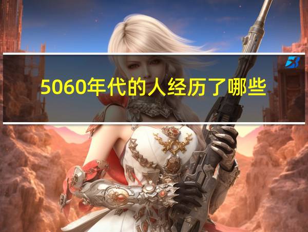 5060年代的人经历了哪些的相关图片