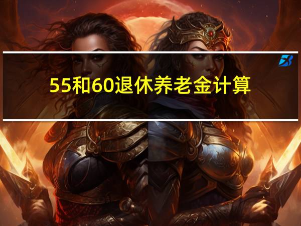 55和60退休养老金计算的相关图片