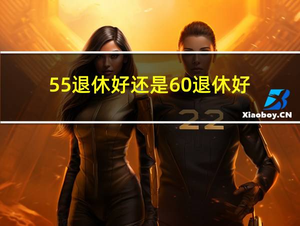 55退休好还是60退休好的相关图片